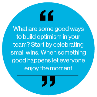 What are some good ways to build optimism in your team? Start by celebrating small wins. When something good happens let everyone enjoy the moment.