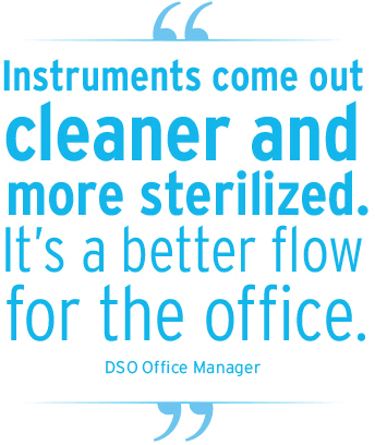 instruments come out cleaner and more sterilized. it's a better flow for the office